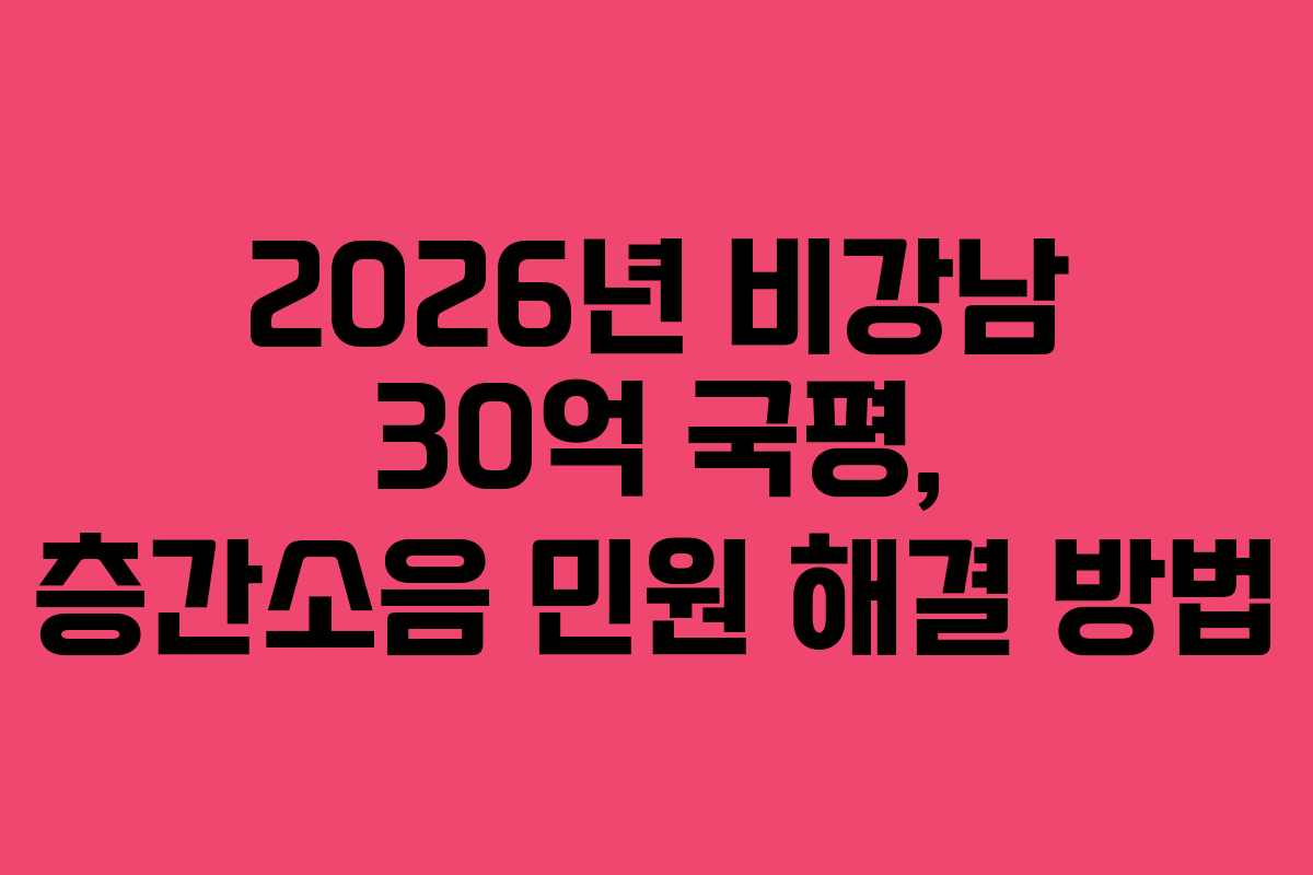 2026년 비강남 30억 국평, 층간소음 민원 해결 방법