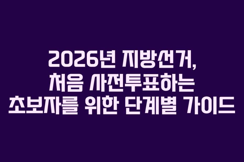 2026년 지방선거, 처음 사전투표하는 초보자를 위한 단계별 가이드