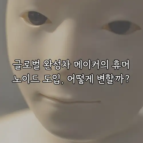 글로벌 완성차 메이커의 휴머노이드 도입, 어떻게 변할까?
