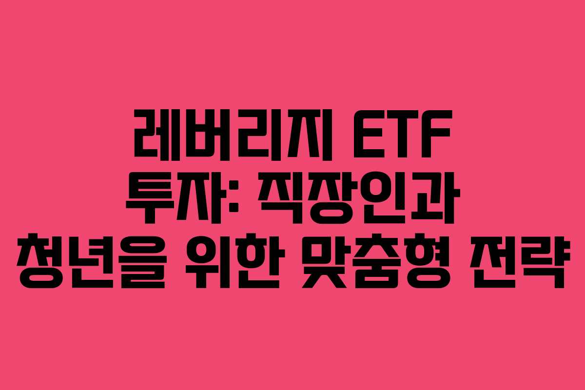 레버리지 ETF 투자: 직장인과 청년을 위한 맞춤형 전략