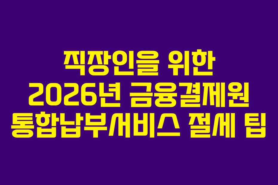 직장인을 위한 2026년 금융결제원 통합납부서비스 절세 팁