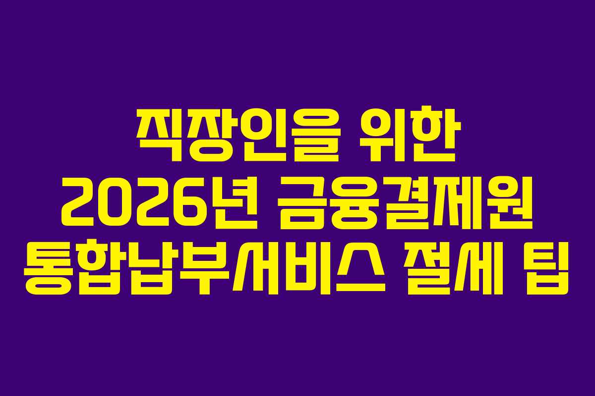 직장인을 위한 2026년 금융결제원 통합납부서비스 절세 팁