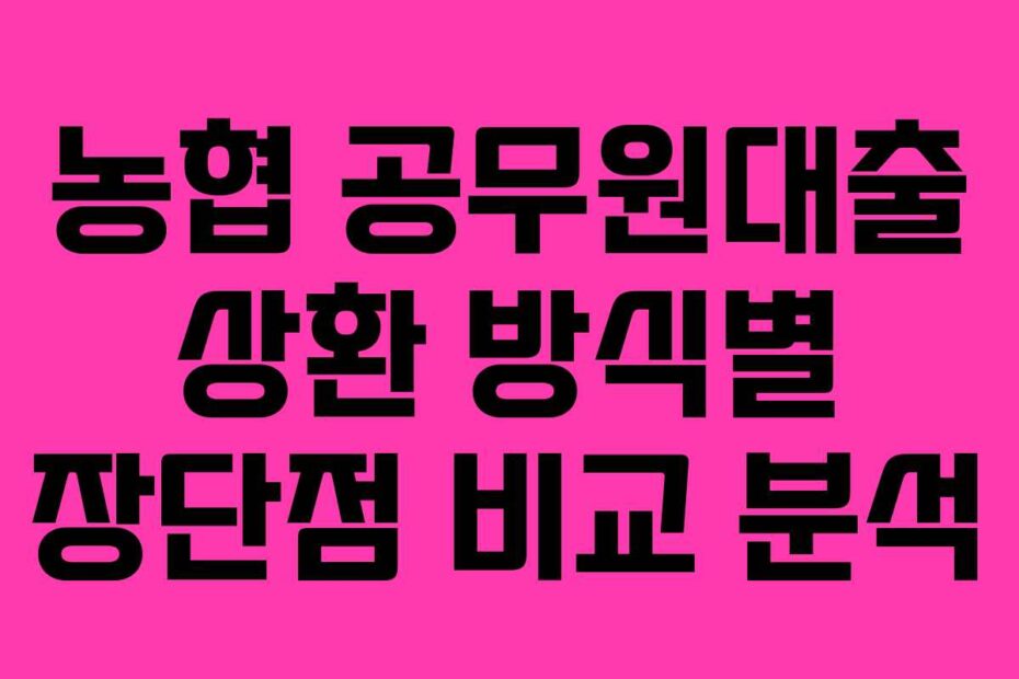 농협 공무원대출 상환 방식별 장단점 비교 분석