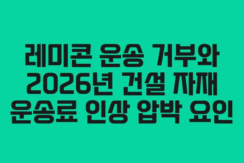 레미콘 운송 거부와 2026년 건설 자재 운송료 인상 압박 요인