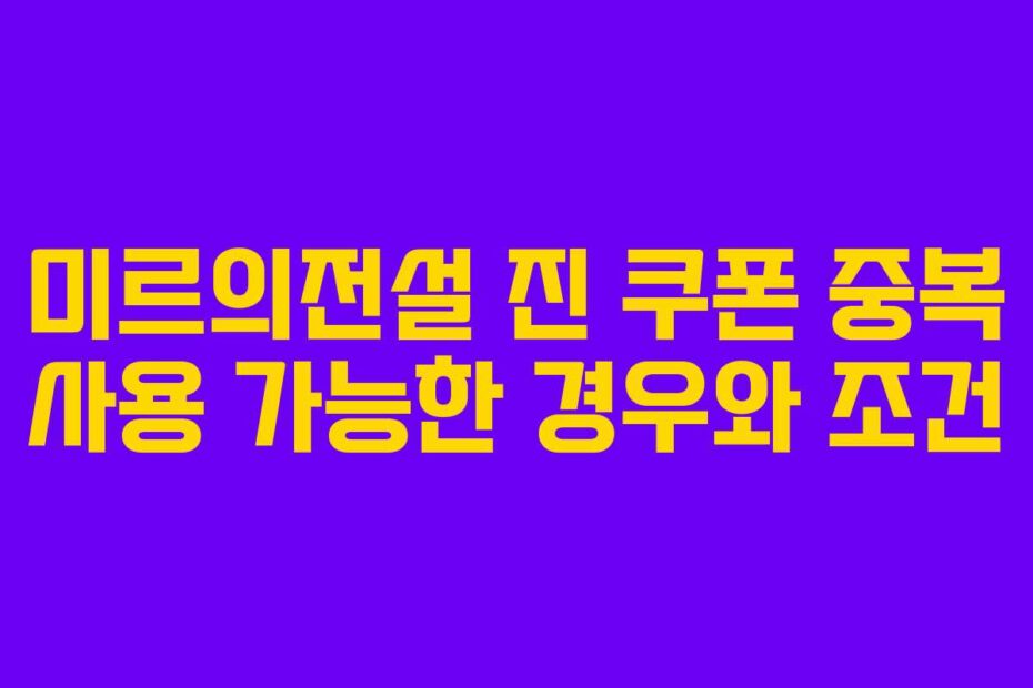 미르의전설 진 쿠폰 중복 사용 가능한 경우와 조건