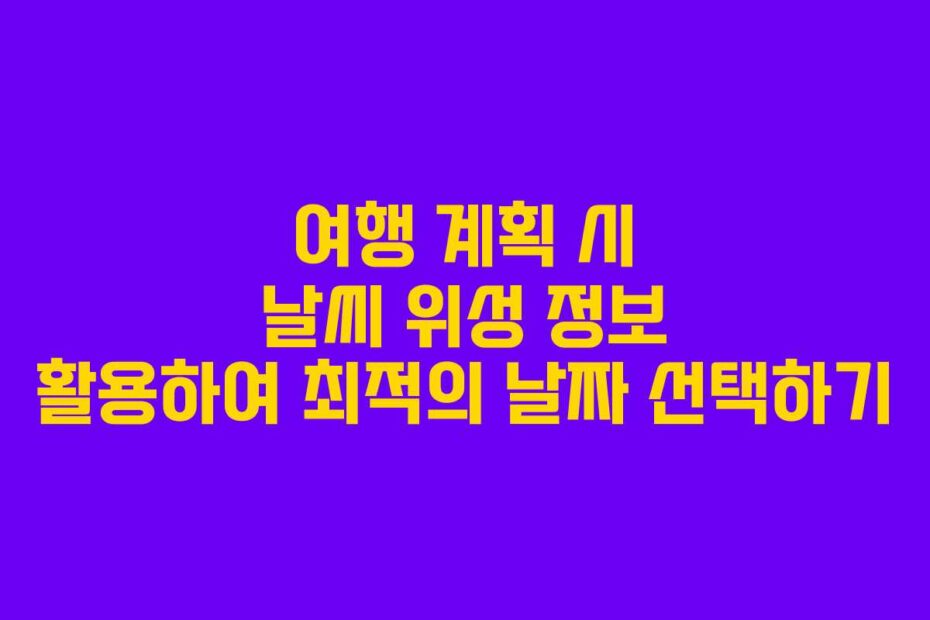 여행 계획 시 날씨 위성 정보 활용하여 최적의 날짜 선택하기