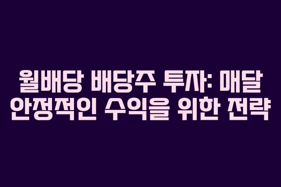 월배당 배당주 투자: 매달 안정적인 수익을 위한 전략
