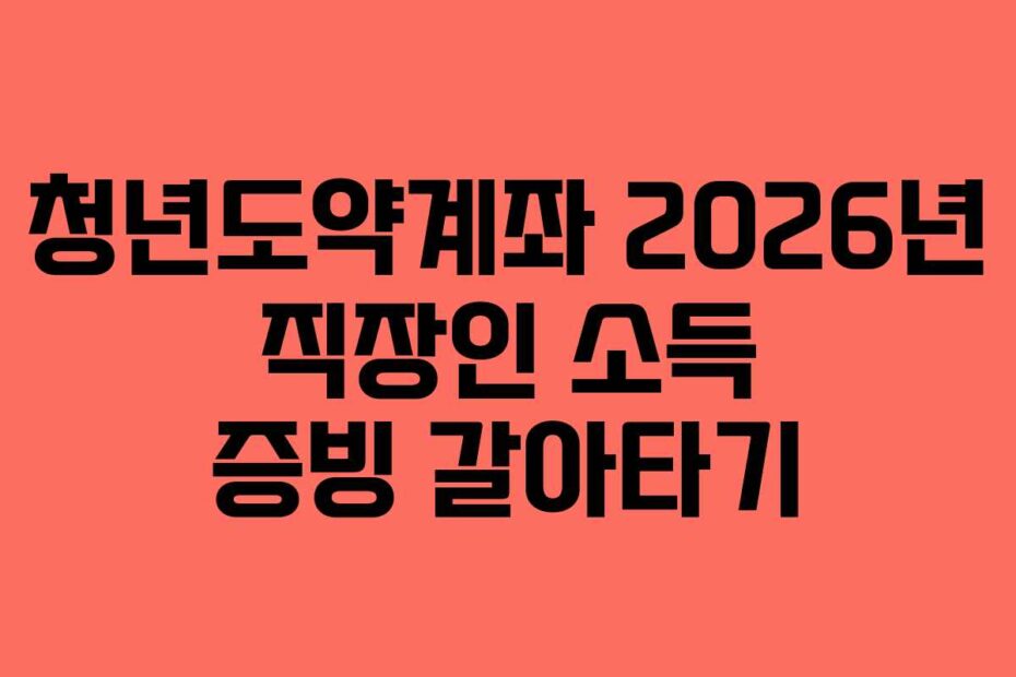 청년도약계좌 2026년 직장인 소득 증빙 갈아타기