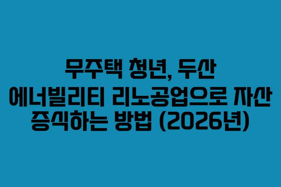 무주택 청년, 두산 에너빌리티 리노공업으로 자산 증식하는 방법 (2026년)