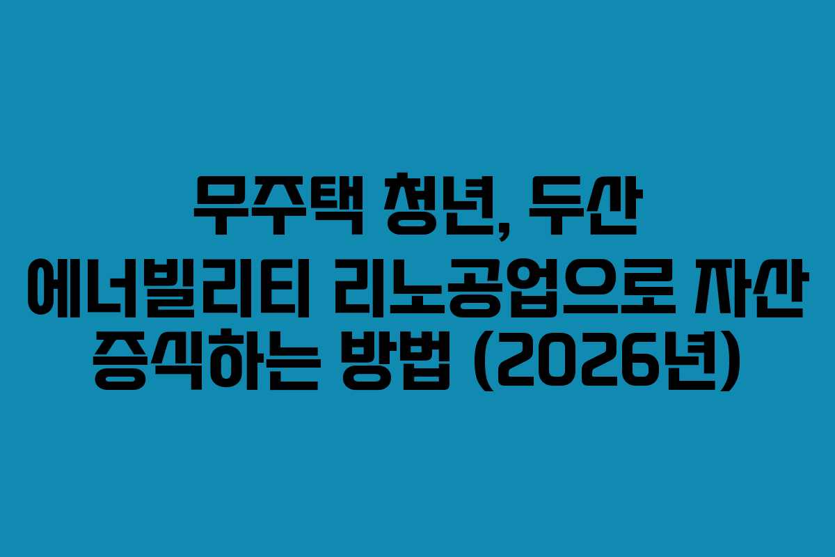 무주택 청년, 두산 에너빌리티 리노공업으로 자산 증식하는 방법 (2026년)
