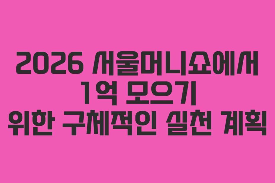 2026 서울머니쇼에서 1억 모으기 위한 구체적인 실천 계획